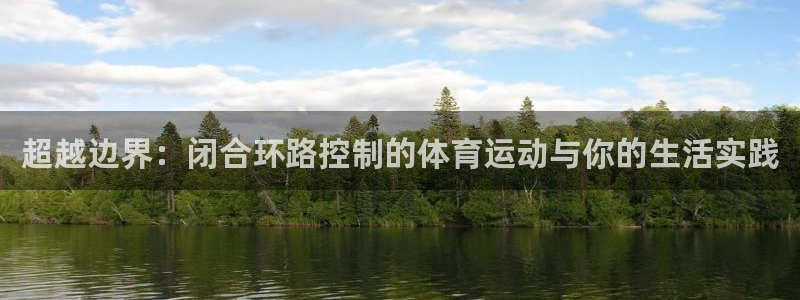 风速体育app下载安装最新版本：超越边界：闭合环路控制的体育运动与你的生活实践