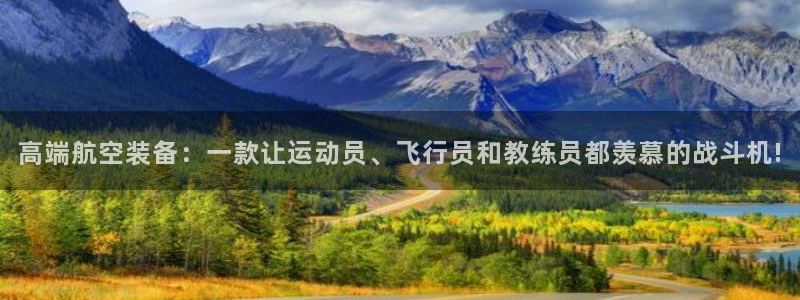 风速体育直播：高端航空装备：一款让运动员、飞行员和教练员都羡慕的战斗机!